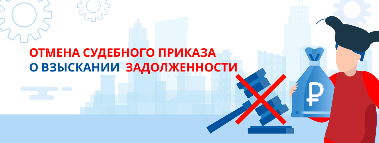 Как отменить судебный приказ о взыскании задолженности